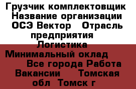 Грузчик-комплектовщик › Название организации ­ ОСЭ-Вектор › Отрасль предприятия ­ Логистика › Минимальный оклад ­ 18 000 - Все города Работа » Вакансии   . Томская обл.,Томск г.